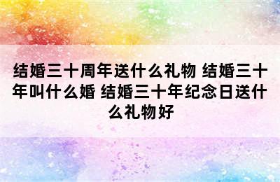 结婚三十周年送什么礼物 结婚三十年叫什么婚 结婚三十年纪念日送什么礼物好